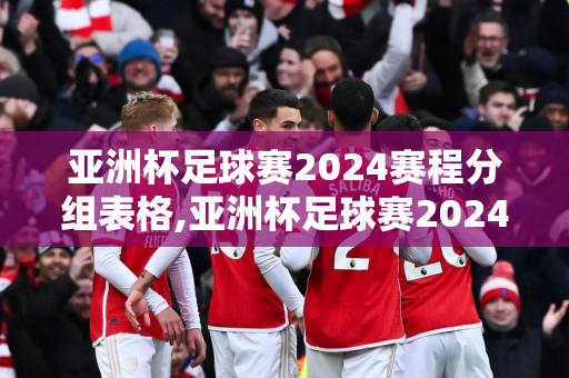 亚洲杯足球赛2024赛程分组表格,亚洲杯足球赛2024赛程分组表格图